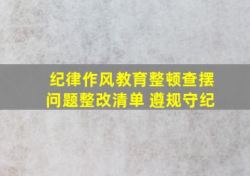 纪律作风教育整顿查摆问题整改清单 遵规守纪